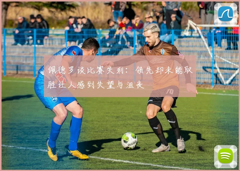 佩德罗谈比赛失利：领先却未能取胜让人感到失望与沮丧