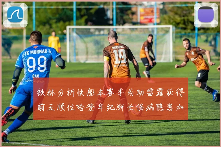 铁林分析快船本赛季或助雷霆获得前五顺位哈登年纪渐长伤病隐患加大