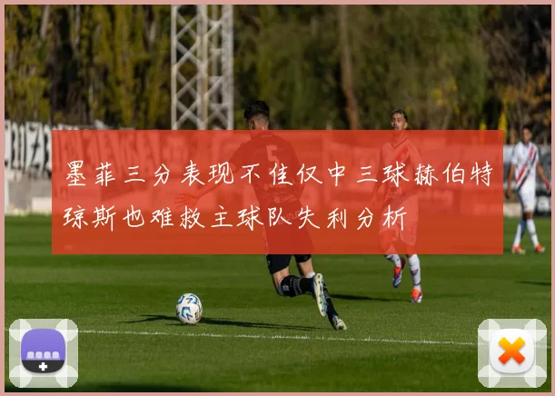 墨菲三分表现不佳仅中三球赫伯特琼斯也难救主球队失利分析