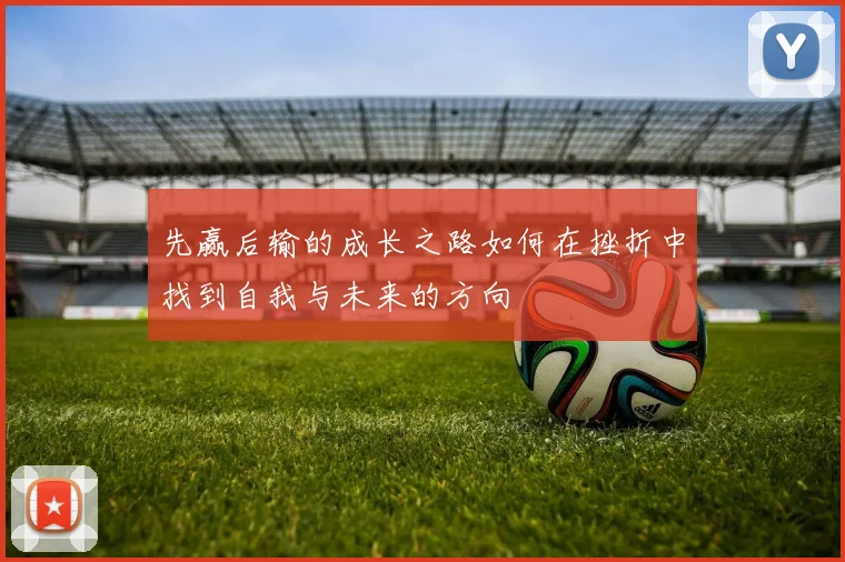 先赢后输的成长之路如何在挫折中找到自我与未来的方向