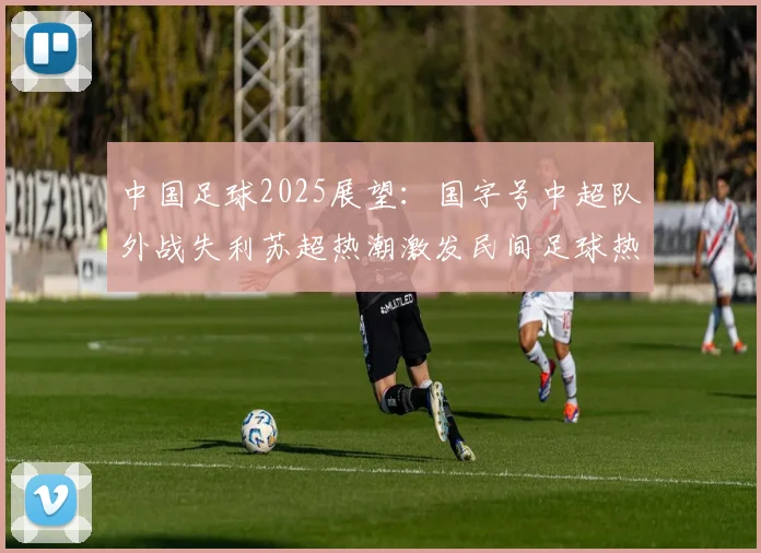 中国足球2025展望：国字号中超队外战失利苏超热潮激发民间足球热情