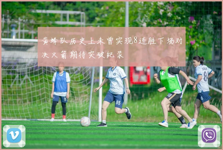 黄蜂队历史上未曾实现8连胜下场对决火箭期待突破纪录
